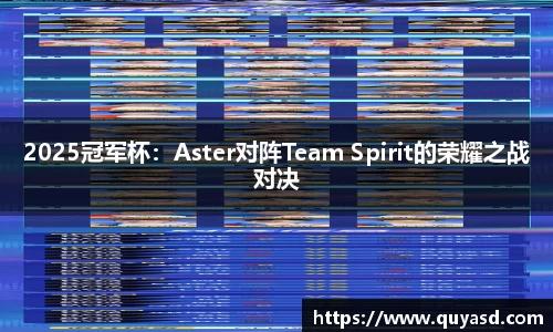 2025冠军杯：Aster对阵Team Spirit的荣耀之战对决